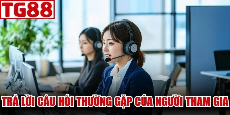 Trả lời chi tiết các câu hỏi thường gặp của người tham gia