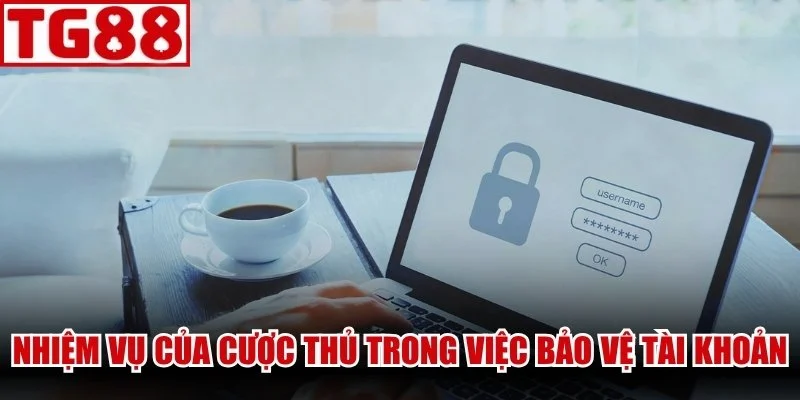 Nhiệm vụ cần đạt của cược thủ trong việc bảo vệ tài khoản
